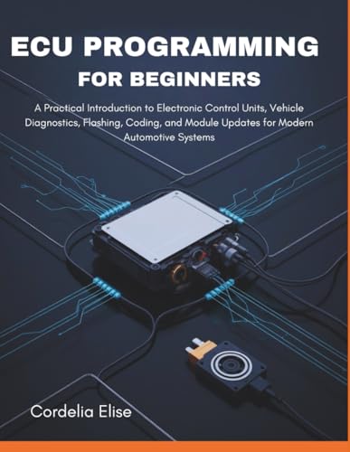 ECU programming for Beginners: A Practical Introduction to Electronic Control Units, Vehicle Diagnostics, Flashing, Coding, and Module Updates for Modern Automotive Systems