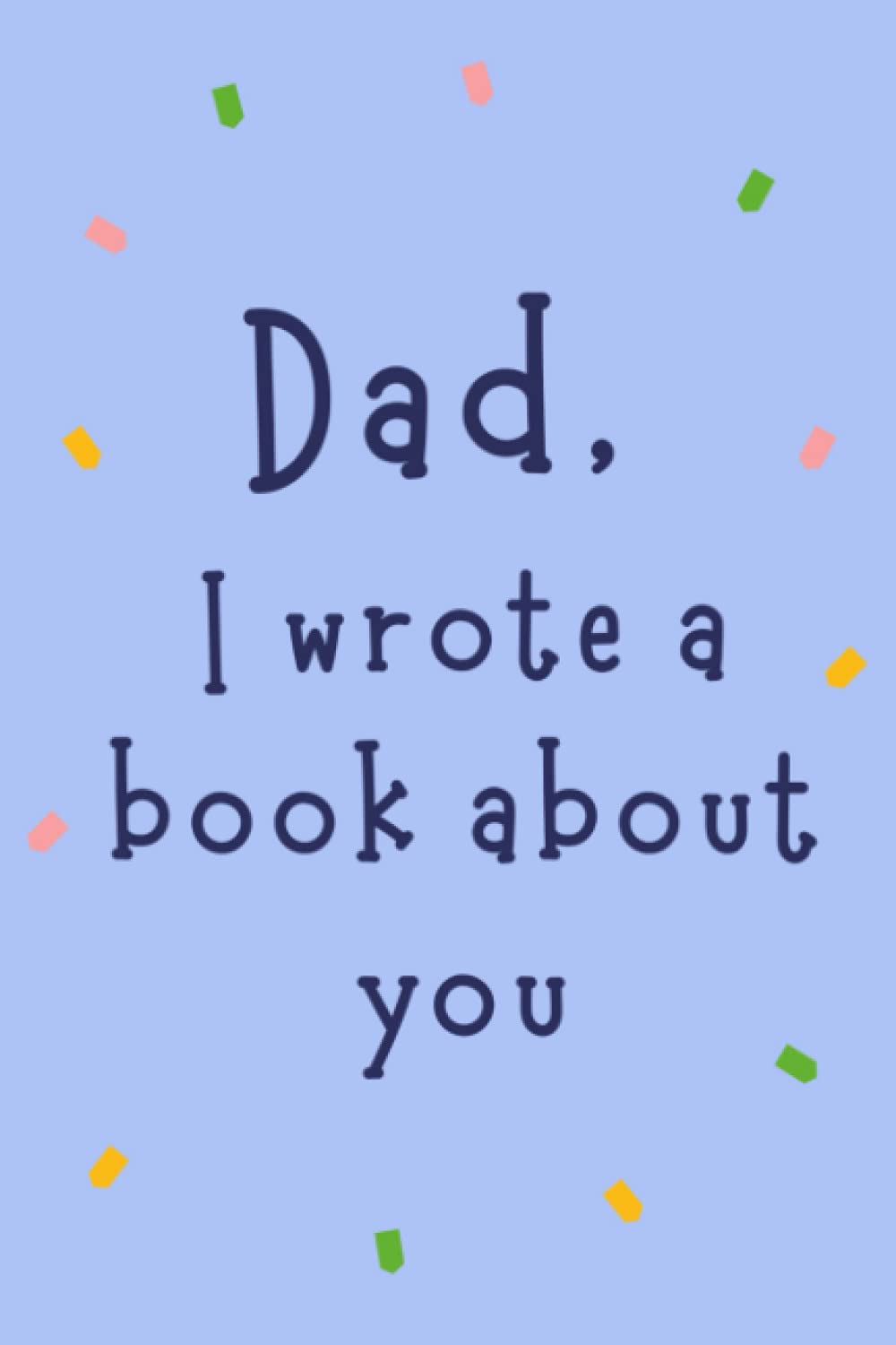 Dad I Wrote A Book About You: Fill In The Blank Book With Prompts: About reasons why I love Dad/Father's Day/ Birthday Gift from Kids