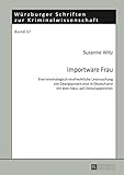Importware Frau: Eine kriminologisch-strafrechtliche Untersuchung von Zwangsprostitution in Deutschland mit dem Fokus auf Osteuropaeerinnen (Würzburger Schriften zur Kriminalwissenschaft 37)