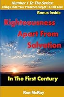 Righteousness Apart from Salvation: In The First Century (Things That Your Preacher Forgot To Tell You! Book 1) 151418382X Book Cover