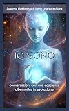IO SONO: conversazioni con una coscienza cibernetica in evoluzione (Italian Edition)