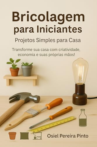Bricolagem para Iniciantes Projetos Simples para Casa: Transforme...