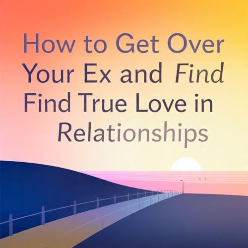 How to Get Over Your Ex and Find True Love in Your Relationships.