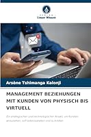 MANAGEMENT BEZIEHUNGEN MIT KUNDEN VON PHYSISCH BIS VIRTUELL: Ein strategischer und technologischer Ansatz, um Kunden anzuziehen, zufriedenzustellen und zu binden (German Edition) 6208742420 Book Cover