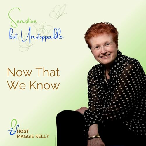 E07. Sensitive But Unstoppable: Now That We Know