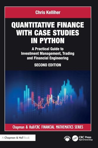 Quantitative Finance with Case Studies in Python: A Practical Guide to Investment Management, Trading and Financial Engineering (Chapman and Hall/CRC Financial Mathematics Series)