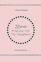 31 Days Praying For My Daughter: A Prayer Journal 0999308521 Book Cover