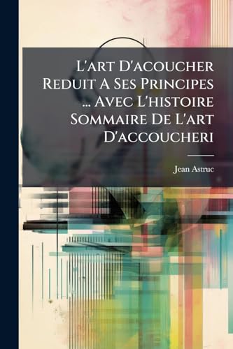 L'art D'acoucher Reduit A Ses Principes ... Avec L'histoire Sommaire De L'art D'accoucheri (French Edition)