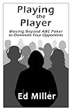 Playing The Player: Moving Beyond ABC Poker To Dominate Your Opponents (English Edition)