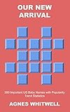  Our New Arrival: 300 Important US Baby Names with Popularity Trend Statistics (Baby Names Statistics Book 21) (English Edition)
