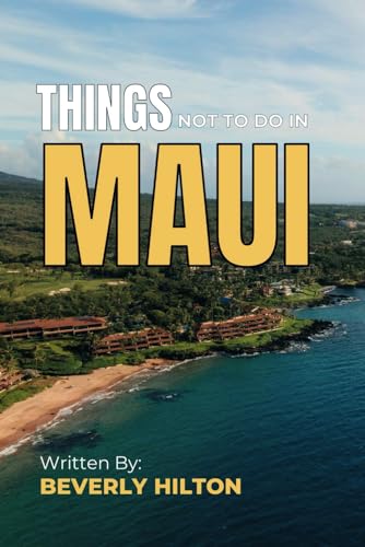Things Not To Do In Maui: Make the Most of Your Trip! (What Not To Do - And What To Do Travel Guides)