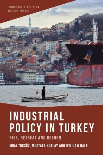 Industrial Policy in Turkey: Rise, Retreat and Return (Edinburgh Studies on Modern Turkey)