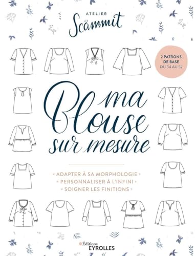 Ma blouse sur mesure: Adapter à sa morphologie - Personnaliser à l'infini - Soigner les...