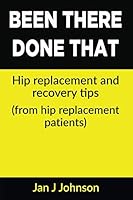 Been There, Done That: Hip Replacement and Recovery Tips: (From hip replacement patients) 1722192038 Book Cover