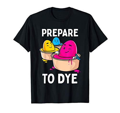Prepare to Dye Funny Easter Egg Dyeing Eggs Women Men Kids T-Shirt