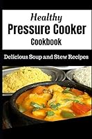 Healthy Pressure Cooker Cookbook: Delicious Soup and Stew Recipes 1724066129 Book Cover