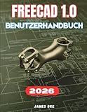 FREECAD 1.0 BENUTZERHANDBUCH: Das vollständige Schritt-für-Schritt-Handbuch für Anfänger zur Beherrschung der parametrischen 3D-Modellierung, Baugruppen und des 3D-Drucks sowie zum Designen von Grund auf