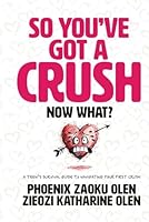 So You’ve Got a Crush... Now What?: A Teen’s Survival Guide to Navigating Your First Crush 1967733813 Book Cover