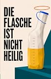 Die Flasche ist nicht heilig: Geschichten aus der Pflege, die man in keiner Fortbildung lernt