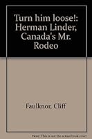 Turn him loose!: Herman Linder, Canada's Mr. Rodeo 0919306810 Book Cover