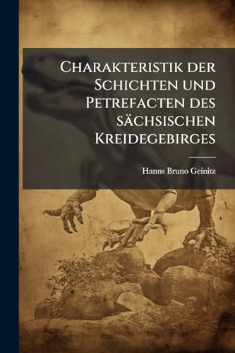 Charakteristik der Schichten und Petrefacten des sächsischen Kreidegebirges (German Edition)