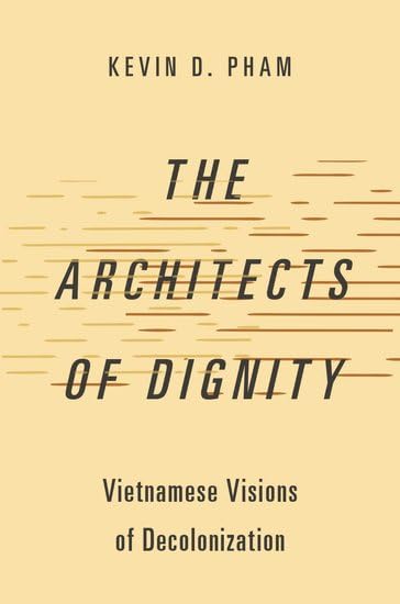 The Architects of Dignity: Vietnamese Visions of Decolonization (Studies in Comparative Political Theory)