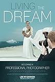 LIVING THE DREAM - Becoming a professional photographer: A guide for everyone from a keen amateur to a seasoned pro