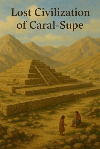Lost Civilization of Caral-Supe (Ancient Civilizations)