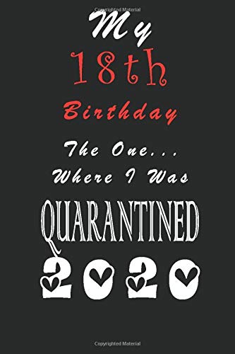 My 18th Birthday The One Where I Was Quarantined 2020: Lined notebook 6x9 Inches 120 Pages, 18 Years Old 18th Teenager Birthday Notebook, Birthday Gift ideas for Wife, Sister, Daughter