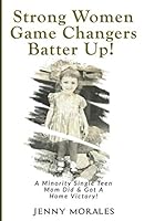 Strong Women Game Changers Batter Up! : A Minority Single Teen Mom Did and Got a Home Victory! 1095054252 Book Cover