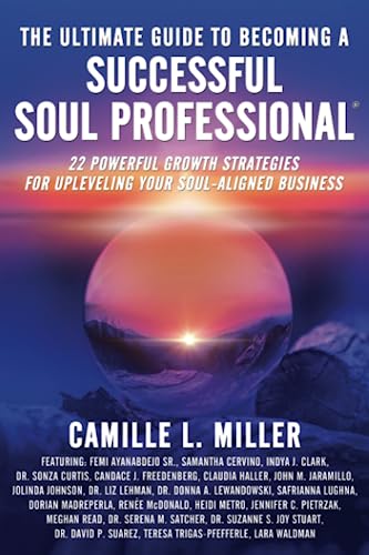 The Ultimate Guide to Becoming a Successful Soul Professional: 22 Powerful Growth Strategies for Upleveling Your Soul-Aligned Business (The Ultimate Guide to Soul Professional Success®)