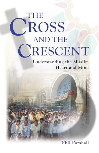 The Cross and the Crescent: Understanding the Muslim Heart and Mind