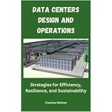 Data Centers Design and Operations: Strategies for Efficiency, Resilience, and Sustainability