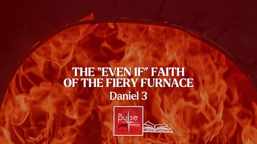 The &ldquo;Even If&rdquo; Faith of the Fiery Furnace (Daniel 3)