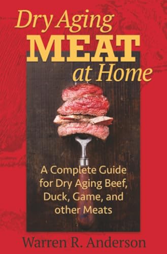 Dry Aging Meat at Home: A Complete Guide for Dry Aging Beef, Duck, Game, and Other Meat