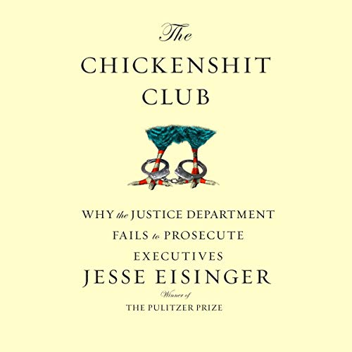 The Chickenshit Club: Why the Justice Department Fails to Prosecute Executiveswhite Collar Criminals