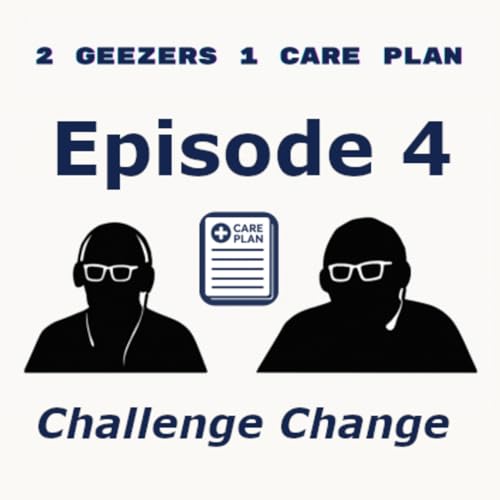 2 Geezers 1 Care Plan (Episode 4): "Challenge Change"