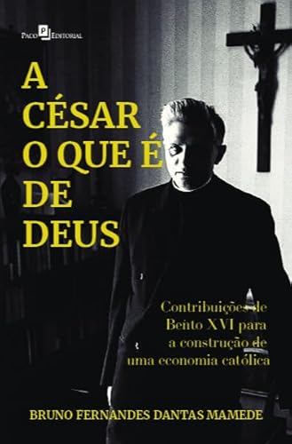 A César o que é de Deus: Contribuições de Bento XVI Para a Construção de uma Economia Católica