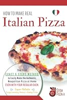 HOW TO MAKE REAL ITALIAN PIZZA: The First Exact 6 Steps Method to Easily Make the Authentic Neapolitan Pizza at Home, Even With your Regular Oven. Super-Reliable Dough Leavening Method + Baking Tricks B09GZBXB8C Book Cover