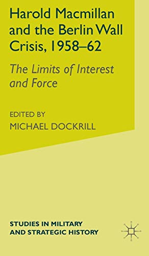 Harold Macmillan and the Berlin Wall Crisis, 1958-62: The Limits of Interest and Force (Studies in Military and Strategic History)