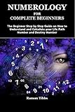  NUMEROLOGY FOR COMPLETE BEGINNERS: The Beginner Step by Step Guide on How to Understand and Calculate your Life Path Number and Destiny Number (English Edition)