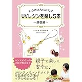 初心者さんのためのUVレジンを楽しむ本〜基礎編〜: 親子で楽しく安全に♪UVレジンでハンドメイド作品を作る方法がイチから分かる！