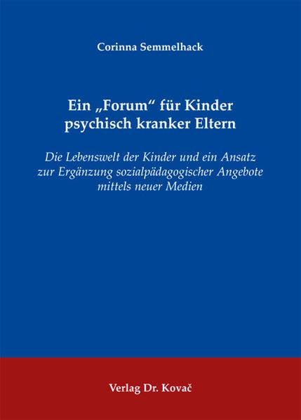 Ein "Forum" für Kinder psychisch kranker Eltern: Die Lebenswelt der Kinder und ein Ansatz zur Ergänzung sozialpädagogischer Angebote mittels neuer ... Sozialpädagogik in Forschung und Praxis)