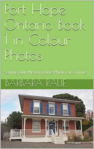 Port Hope Ontario Book 1 in Colour Photos: Saving Our History One Photo at a Time