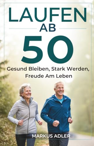 Laufen Ab 50: Gesund Bleiben, Stark Werden, Freude Am Leben