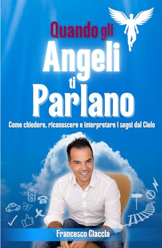 Quando gli Angeli ti Parlano: Come chiedere, riconoscere e interpretare i segni dal cielo