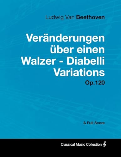 Ludwig Van Beethoven - Veränderungen über einen Walzer - Diabelli Variations - Op. 120 - A Full Scor