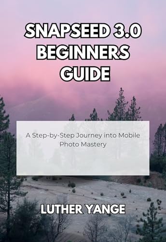 Snapseed 3.0 Beginners Guide: A Step-by-Step Journey into Mobile Photo Mastery