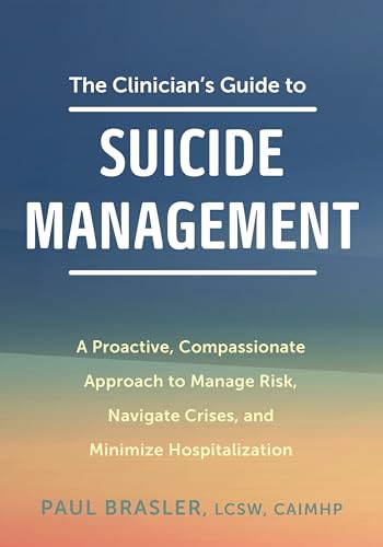 The Clinician's Guide to Suicide Management: A Proactive, Compassionate Approach to Manage Risk, Navigate Crises, and Minimize Hospitalization
