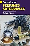  CÓMO HACER PERFUMES ARTESANALES: Guía paso a paso con recetas, consejos y trucos para crear fragancias orgánicas caseras para cuidar tu piel, regalar, ... o ganar dinero en el negocio de la perfumería